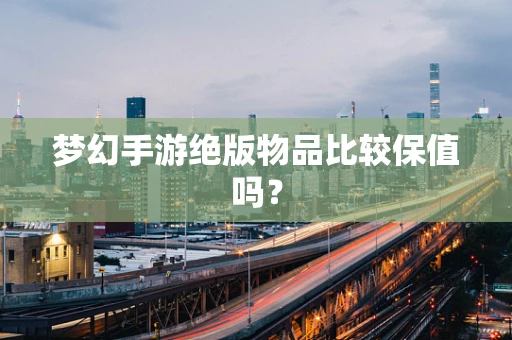 梦幻手游绝版物品比较保值吗？