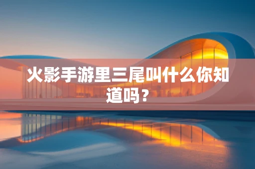 火影手游里三尾叫什么你知道吗？
