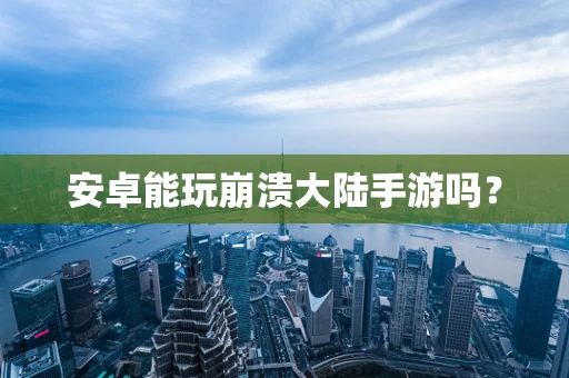 安卓能玩崩溃大陆手游吗？
