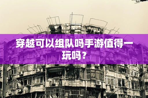 穿越可以组队吗手游值得一玩吗？