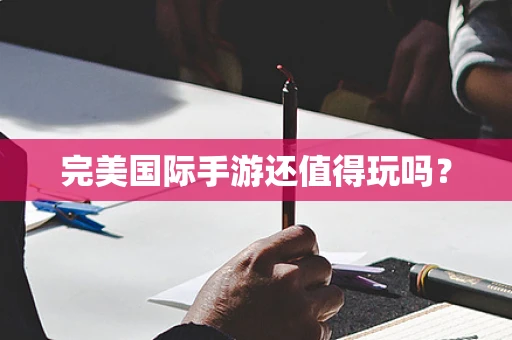 完美国际手游还值得玩吗？