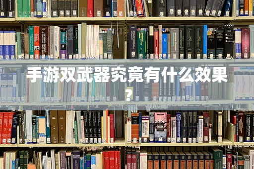 手游双武器究竟有什么效果？