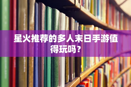 星火推荐的多人末日手游值得玩吗？