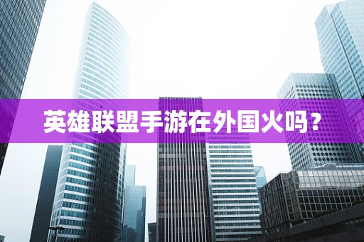英雄联盟手游在外国火吗？