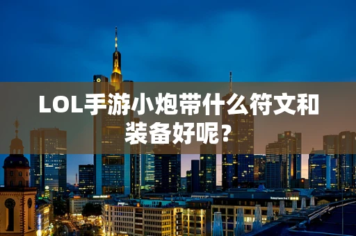 LOL手游小炮带什么符文和装备好呢？