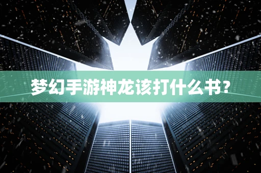 梦幻手游神龙该打什么书？