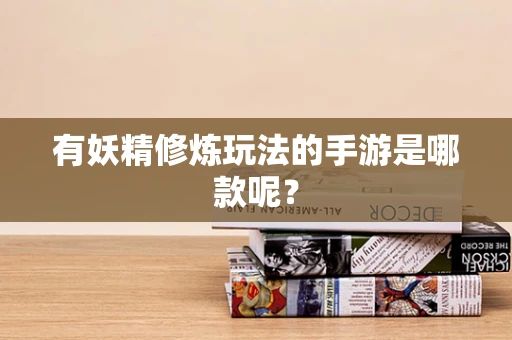 有妖精修炼玩法的手游是哪款呢？