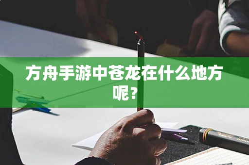 方舟手游中苍龙在什么地方呢？