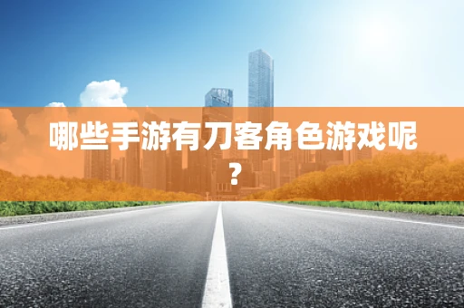 哪些手游有刀客角色游戏呢？