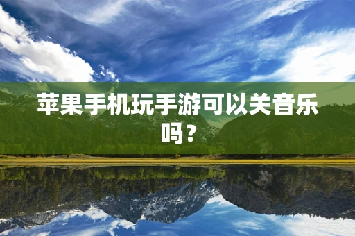 苹果手机玩手游可以关音乐吗？