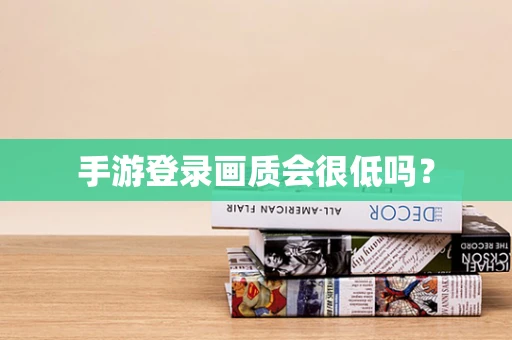 手游登录画质会很低吗？