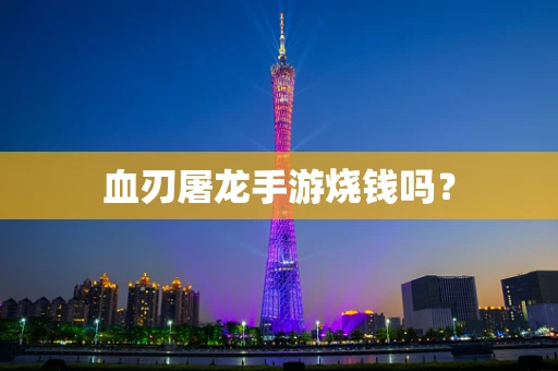 血刃屠龙手游烧钱吗？