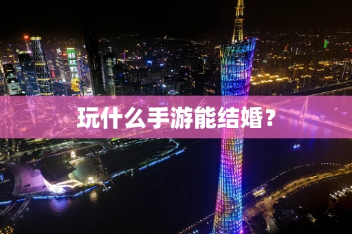 玩什么手游能结婚？