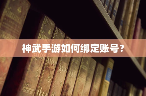 神武手游如何绑定账号？