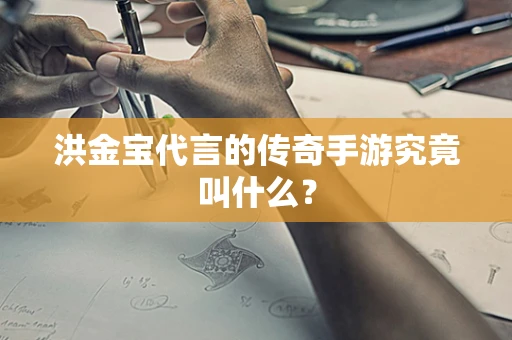 洪金宝代言的传奇手游究竟叫什么？