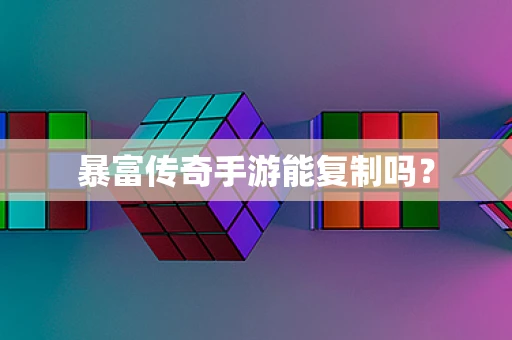 暴富传奇手游能复制吗？