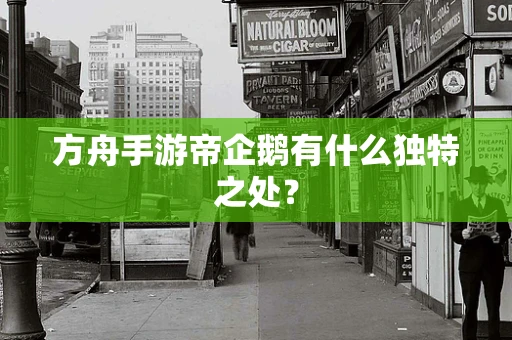 方舟手游帝企鹅有什么独特之处？