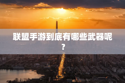 联盟手游到底有哪些武器呢？