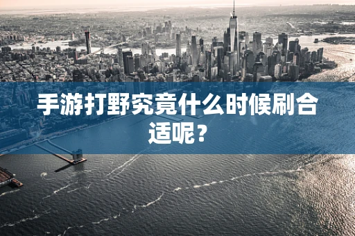 手游打野究竟什么时候刷合适呢？