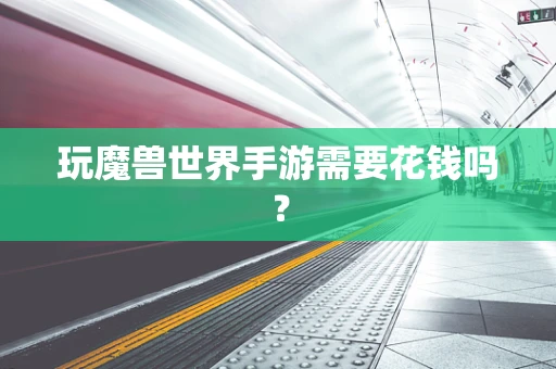 玩魔兽世界手游需要花钱吗？
