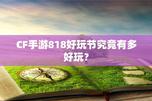 CF手游818好玩节究竟有多好玩？