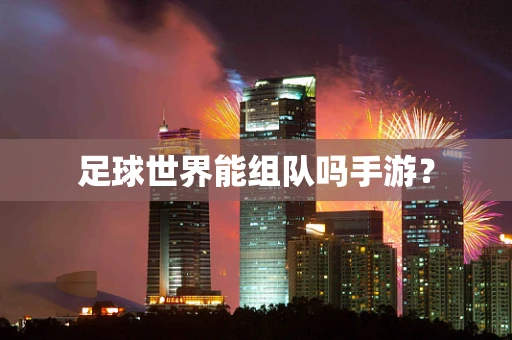 足球世界能组队吗手游？