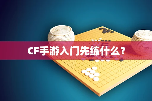 CF手游入门先练什么？