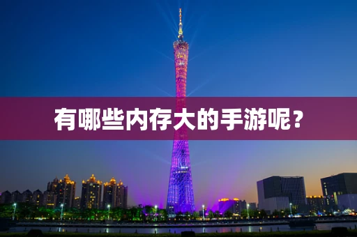 有哪些内存大的手游呢？