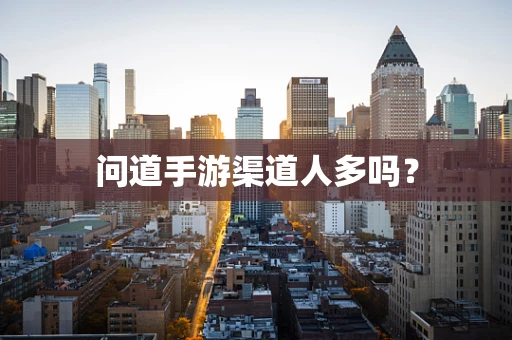 问道手游渠道人多吗？