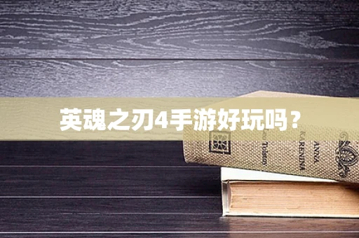 英魂之刃4手游好玩吗？