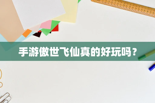 手游傲世飞仙真的好玩吗？