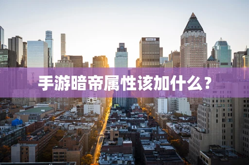 手游暗帝属性该加什么？
