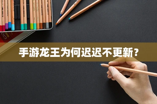 手游龙王为何迟迟不更新？