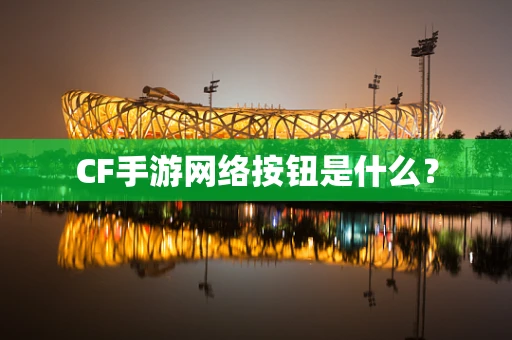 CF手游网络按钮是什么？