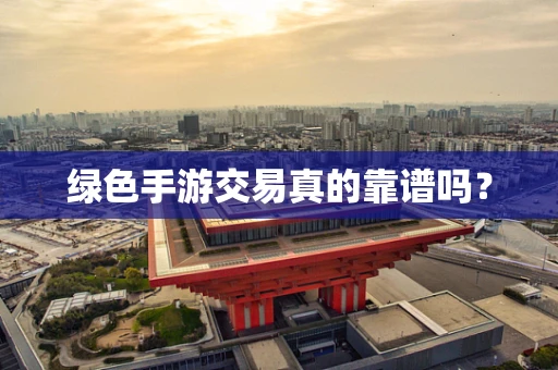 绿色手游交易真的靠谱吗？