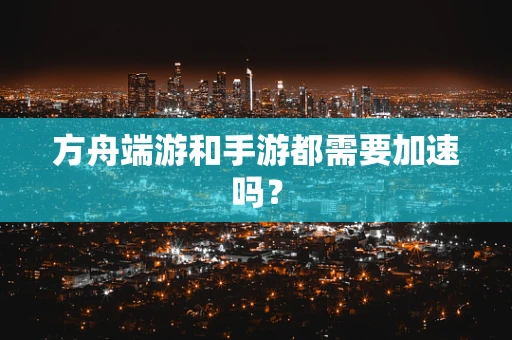 方舟端游和手游都需要加速吗？