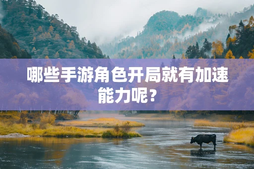 哪些手游角色开局就有加速能力呢？