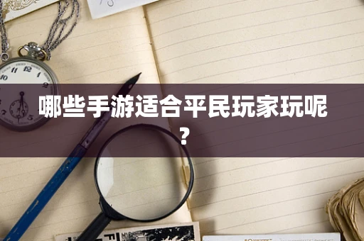 哪些手游适合平民玩家玩呢？
