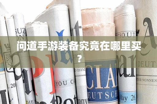 问道手游装备究竟在哪里买？