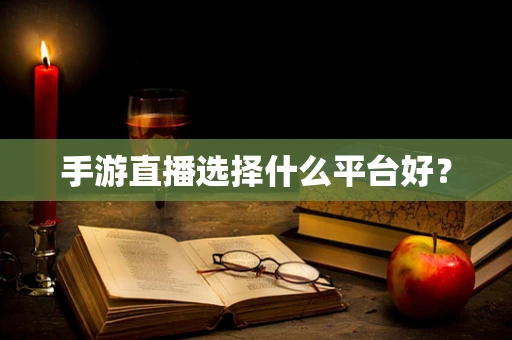 手游直播选择什么平台好？