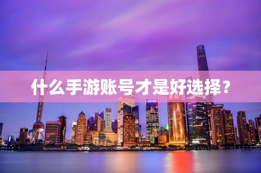 什么手游账号才是好选择？