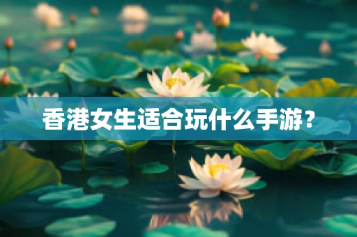香港女生适合玩什么手游？