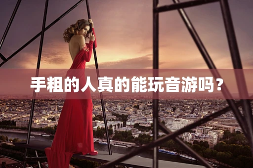 手粗的人真的能玩音游吗？