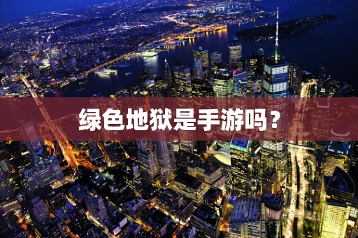 绿色地狱是手游吗？