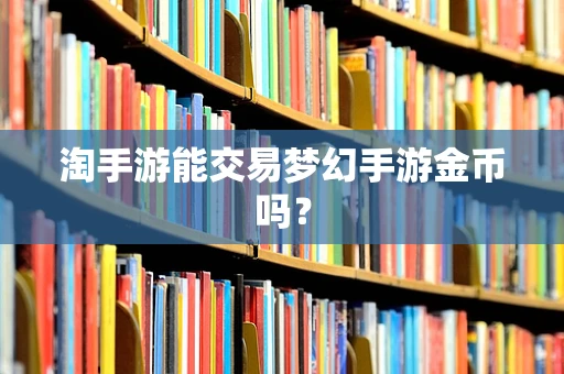 淘手游能交易梦幻手游金币吗？