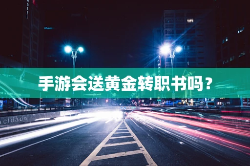 手游会送黄金转职书吗？