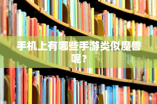 手机上有哪些手游类似魔兽呢？