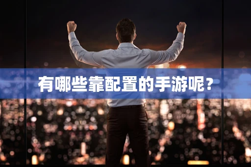 有哪些靠配置的手游呢？