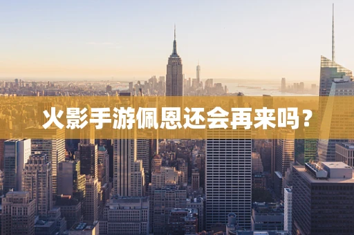 火影手游佩恩还会再来吗？