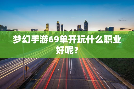 梦幻手游69单开玩什么职业好呢？